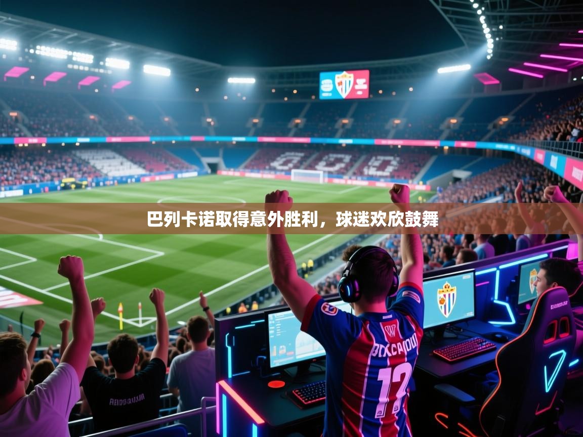 巴列卡诺取得意外胜利,球迷欢欣鼓舞 第1张