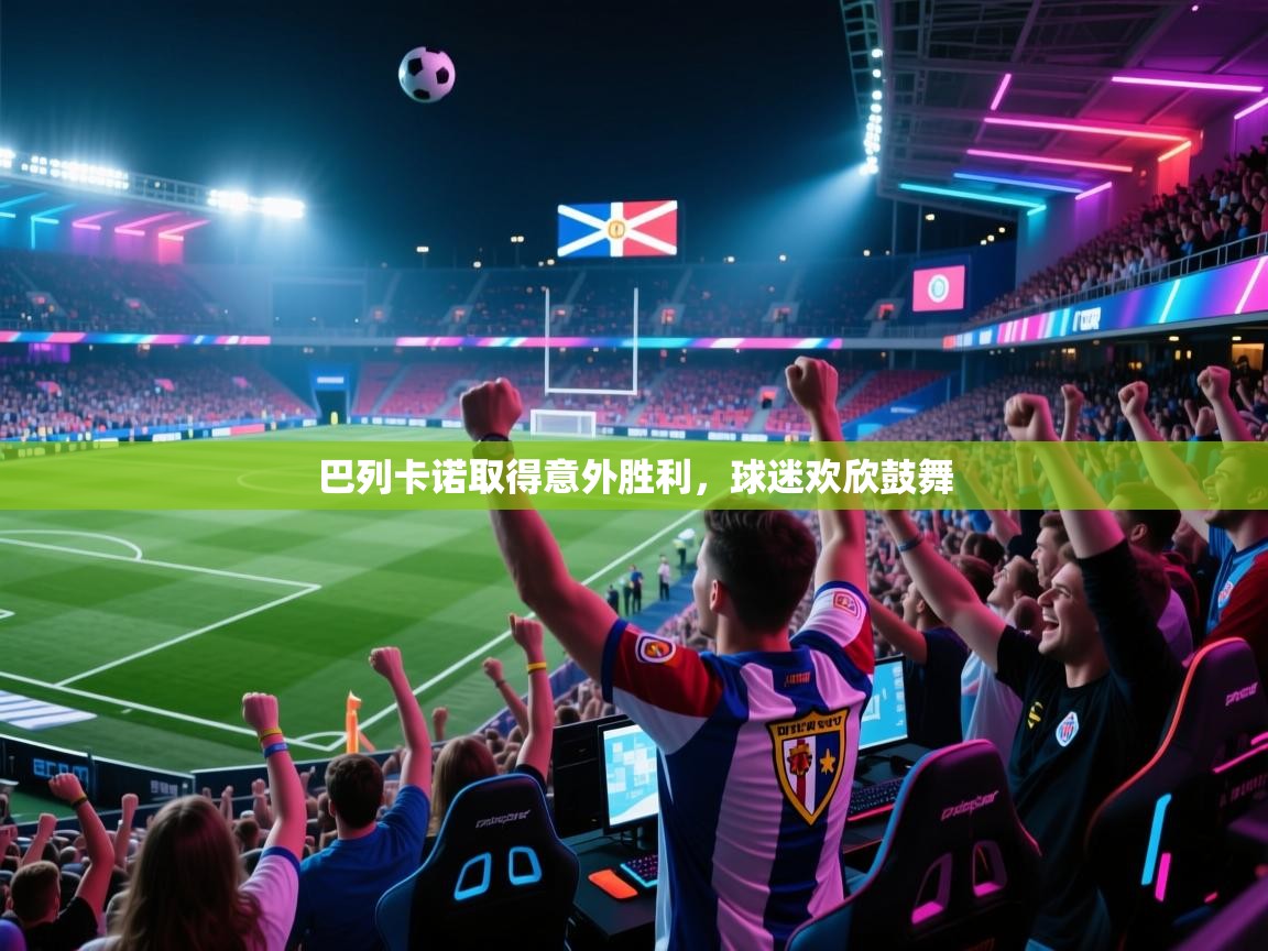 巴列卡诺取得意外胜利,球迷欢欣鼓舞 第2张