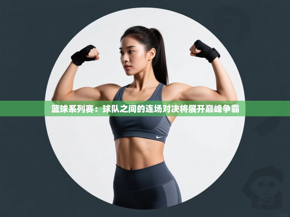 篮球系列赛：球队之间的连场对决将展开巅峰争霸  第1张